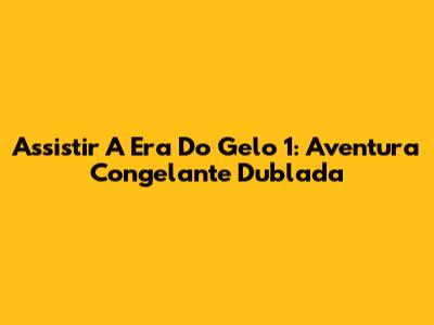 Assistir A Era Do Gelo 1: Aventura Congelante Dublada