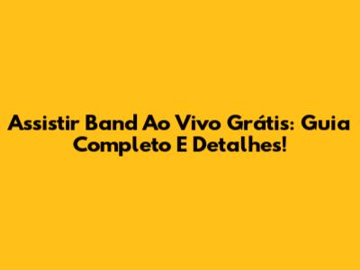 Assistir Band Ao Vivo Grátis: Guia Completo E Detalhes!