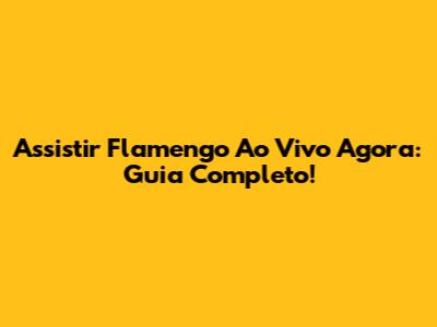 Assistir Flamengo Ao Vivo Agora: Guia Completo!