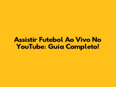 Assistir Futebol Ao Vivo No YouTube: Guia Completo!