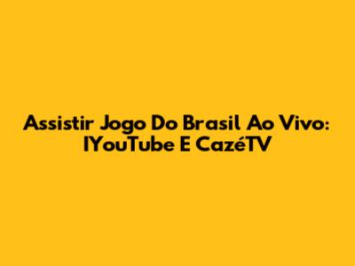Assistir Jogo Do Brasil Ao Vivo: IYouTube E CazéTV