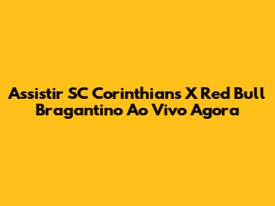 Assistir SC Corinthians X Red Bull Bragantino Ao Vivo Agora