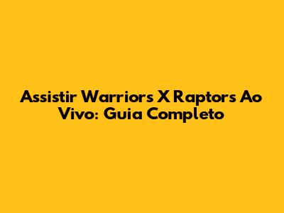 Assistir Warriors X Raptors Ao Vivo: Guia Completo