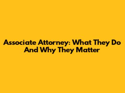 Associate Attorney: What They Do And Why They Matter