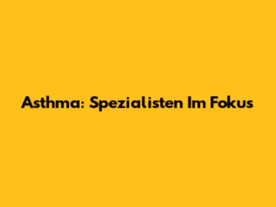 Asthma: Spezialisten Im Fokus