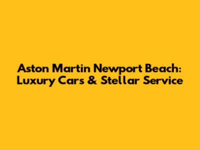 Aston Martin Newport Beach: Luxury Cars & Stellar Service