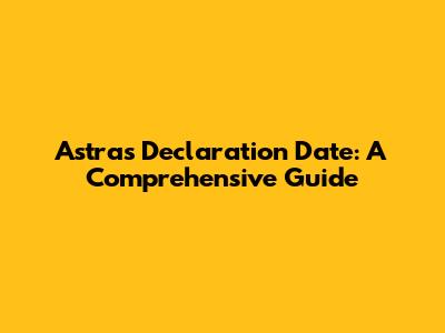 Astra's Declaration Date: A Comprehensive Guide