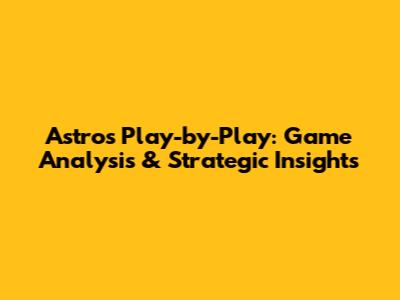 Astros Play-by-Play: Game Analysis & Strategic Insights