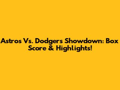 Astros Vs. Dodgers Showdown: Box Score & Highlights!