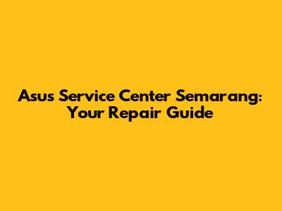 Asus Service Center Semarang: Your Repair Guide