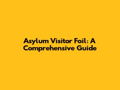 Asylum Visitor Foil: A Comprehensive Guide