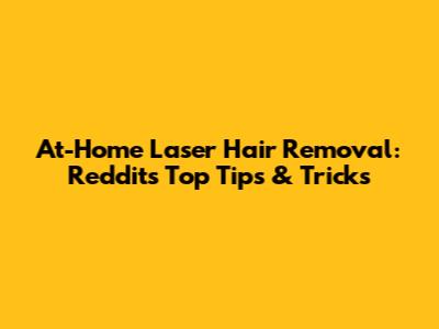 At-Home Laser Hair Removal: Reddit's Top Tips & Tricks
