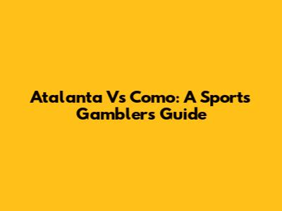 Atalanta Vs Como: A Sports Gambler's Guide