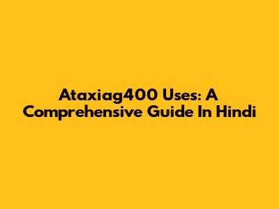 Ataxiag400 Uses: A Comprehensive Guide In Hindi