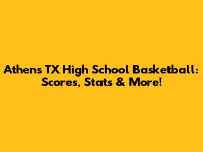 Athens TX High School Basketball: Scores, Stats & More!
