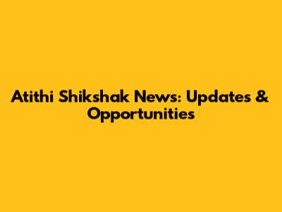 Atithi Shikshak News: Updates & Opportunities
