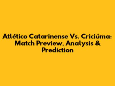 Atlético Catarinense Vs. Criciúma: Match Preview, Analysis & Prediction