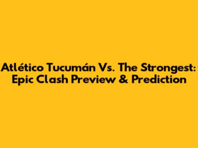 Atlético Tucumán Vs. The Strongest: Epic Clash Preview & Prediction