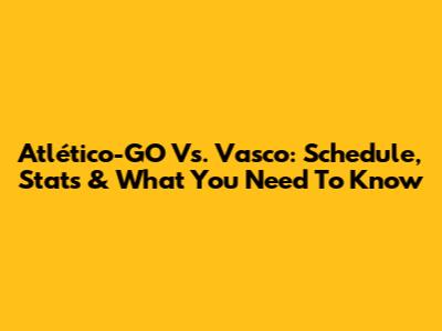 Atlético-GO Vs. Vasco: Schedule, Stats & What You Need To Know