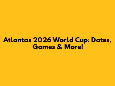 Atlanta's 2026 World Cup: Dates, Games & More!