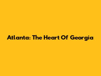 Atlanta: The Heart Of Georgia