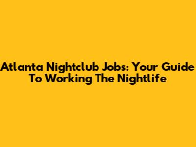 Atlanta Nightclub Jobs: Your Guide To Working The Nightlife