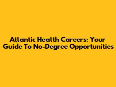 Atlantic Health Careers: Your Guide To No-Degree Opportunities