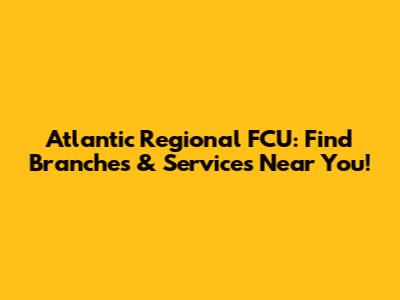 Atlantic Regional FCU: Find Branches & Services Near You!