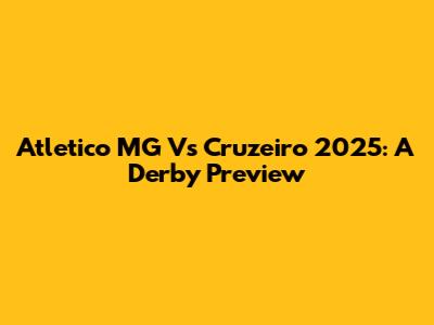 Atletico MG Vs Cruzeiro 2025: A Derby Preview