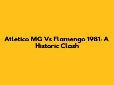 Atletico MG Vs Flamengo 1981: A Historic Clash