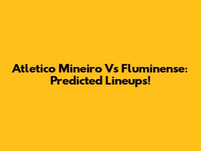 Atletico Mineiro Vs Fluminense: Predicted Lineups!