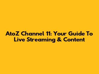 AtoZ Channel 11: Your Guide To Live Streaming & Content