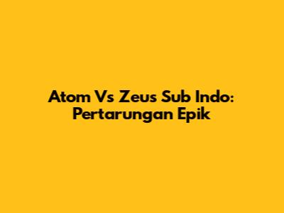 Atom Vs Zeus Sub Indo: Pertarungan Epik