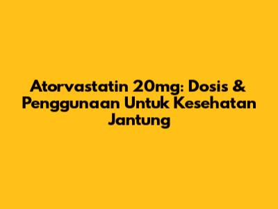Atorvastatin 20mg: Dosis & Penggunaan Untuk Kesehatan Jantung