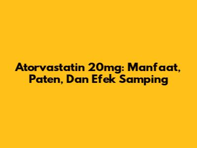 Atorvastatin 20mg: Manfaat, Paten, Dan Efek Samping