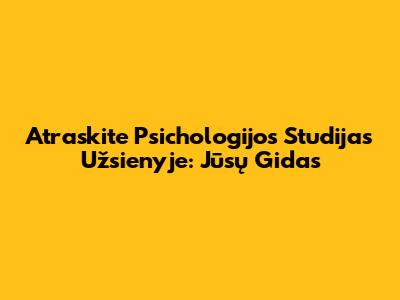 Atraskite Psichologijos Studijas Užsienyje: Jūsų Gidas