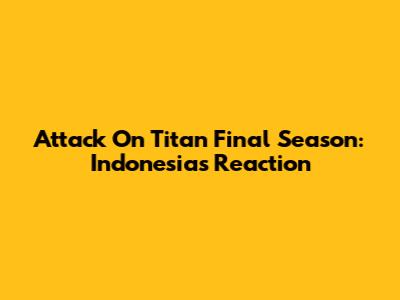Attack On Titan Final Season: Indonesia's Reaction