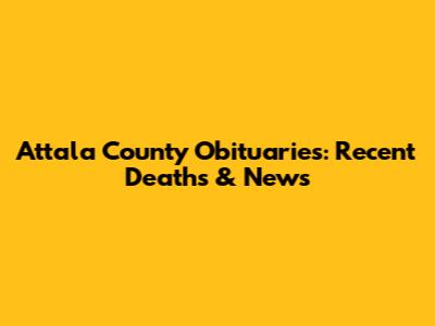Attala County Obituaries: Recent Deaths & News