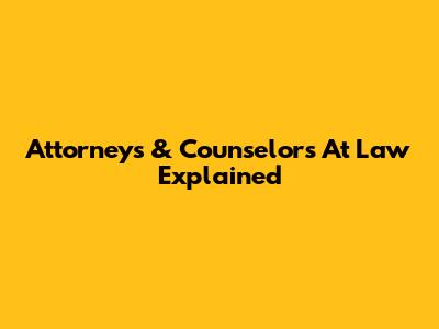 Attorneys & Counselors At Law Explained