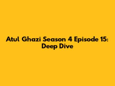 Atul Ghazi Season 4 Episode 15: Deep Dive