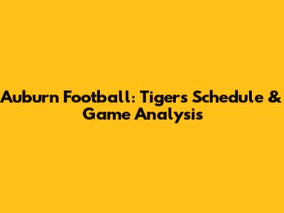 Auburn Football: Tigers' Schedule & Game Analysis