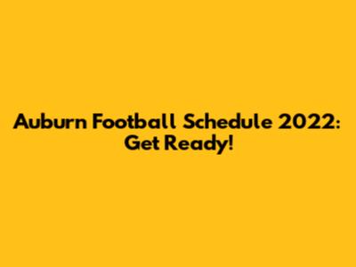 Auburn Football Schedule 2022: Get Ready!