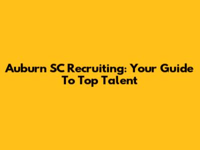 Auburn SC Recruiting: Your Guide To Top Talent