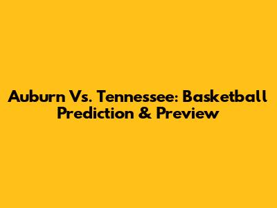 Auburn Vs. Tennessee: Basketball Prediction & Preview
