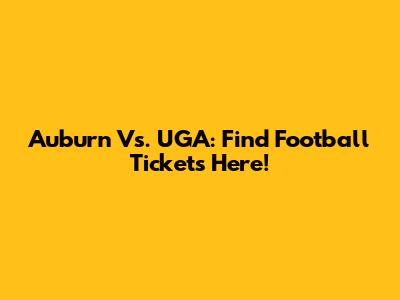 Auburn Vs. UGA: Find Football Tickets Here!