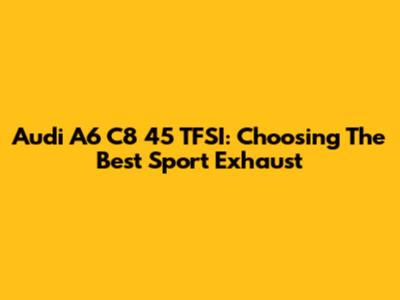 Audi A6 C8 45 TFSI: Choosing The Best Sport Exhaust
