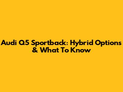 Audi Q5 Sportback: Hybrid Options & What To Know