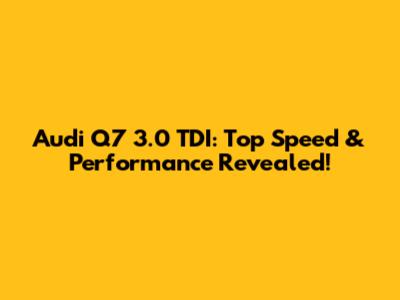Audi Q7 3.0 TDI: Top Speed & Performance Revealed!