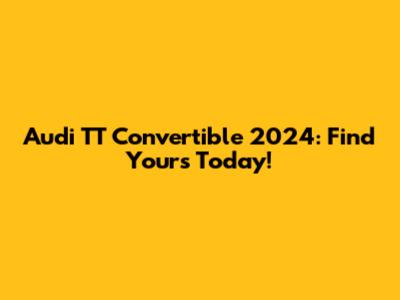 Audi TT Convertible 2024: Find Yours Today!