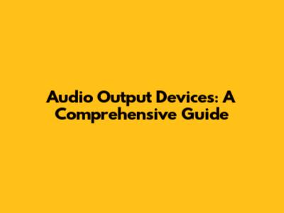 Audio Output Devices: A Comprehensive Guide